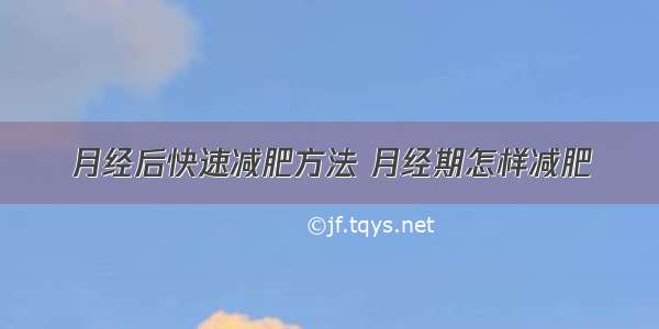 月经后快速减肥方法 月经期怎样减肥