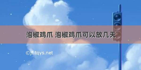 泡椒鸡爪 泡椒鸡爪可以放几天