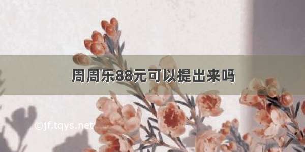 周周乐88元可以提出来吗