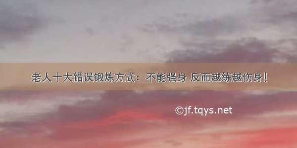 老人十大错误锻炼方式：不能强身 反而越练越伤身！