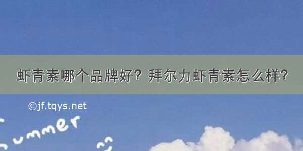 虾青素哪个品牌好？拜尔力虾青素怎么样？