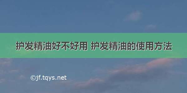 护发精油好不好用 护发精油的使用方法