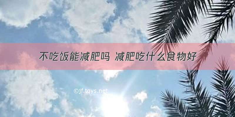 不吃饭能减肥吗 减肥吃什么食物好