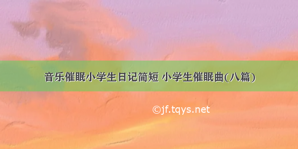 音乐催眠小学生日记简短 小学生催眠曲(八篇)