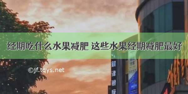 经期吃什么水果减肥 这些水果经期减肥最好