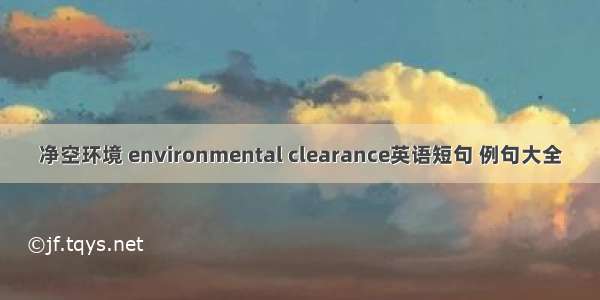 净空环境 environmental clearance英语短句 例句大全