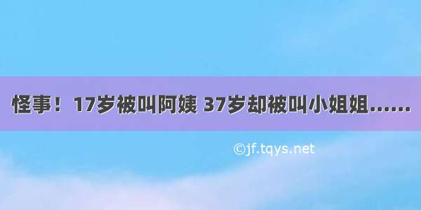 怪事！17岁被叫阿姨 37岁却被叫小姐姐......