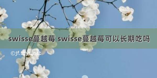 swisse蔓越莓 swisse蔓越莓可以长期吃吗