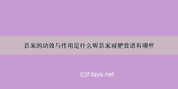 薏米的功效与作用是什么呢薏米减肥食谱有哪些