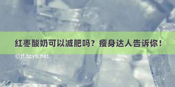 红枣酸奶可以减肥吗？瘦身达人告诉你！