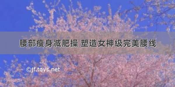 腰部瘦身减肥操 塑造女神级完美腰线