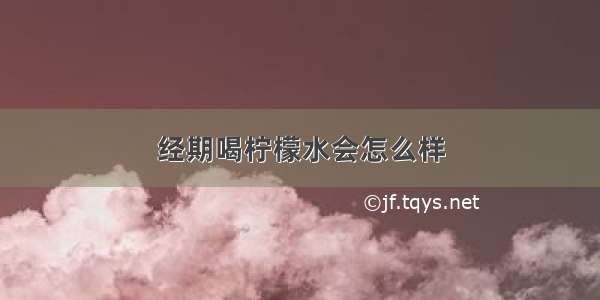 经期喝柠檬水会怎么样