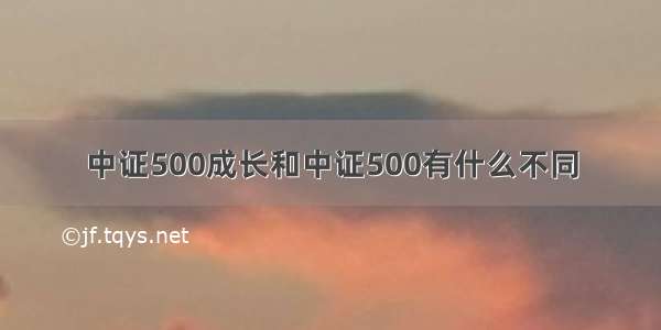 中证500成长和中证500有什么不同