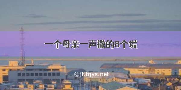 一个母亲一声撒的8个谎