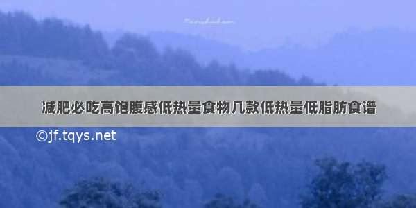 减肥必吃高饱腹感低热量食物几款低热量低脂肪食谱