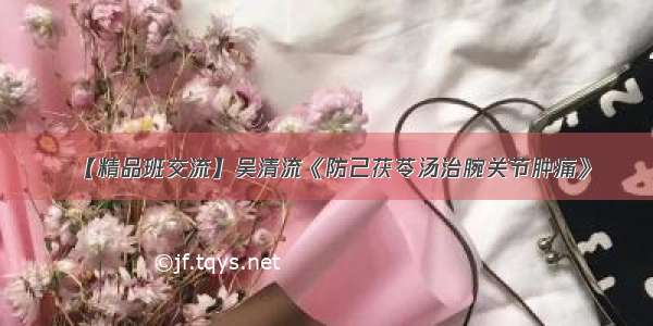 【精品班交流】吴清流《防己茯苓汤治腕关节肿痛》