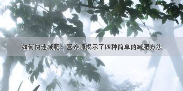 如何快速减肥：营养师揭示了四种简单的减肥方法