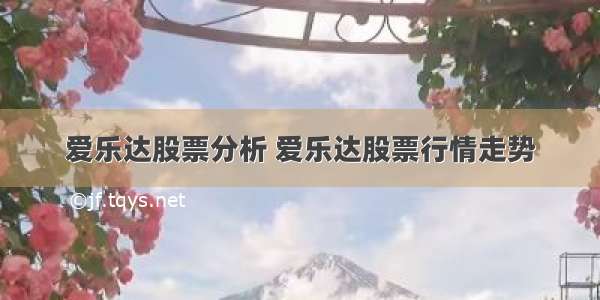 爱乐达股票分析 爱乐达股票行情走势