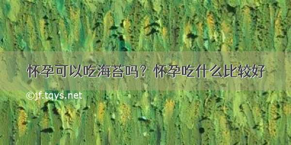 怀孕可以吃海苔吗？怀孕吃什么比较好