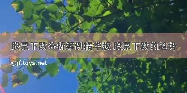 股票下跌分析案例精华版 股票下跌的趋势