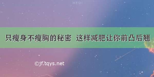 只瘦身不瘦胸的秘密  这样减肥让你前凸后翘