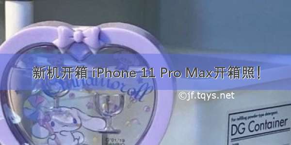 新机开箱 iPhone 11 Pro Max开箱照！