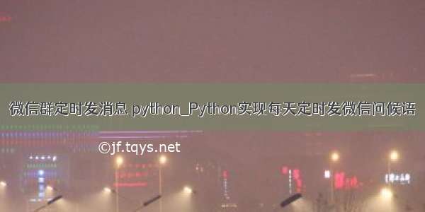 微信群定时发消息 python_Python实现每天定时发微信问候语