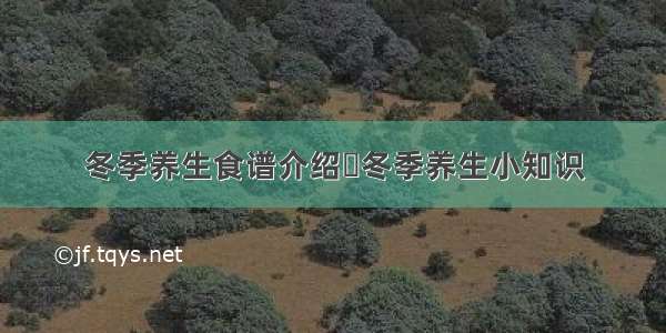 冬季养生食谱介绍	冬季养生小知识