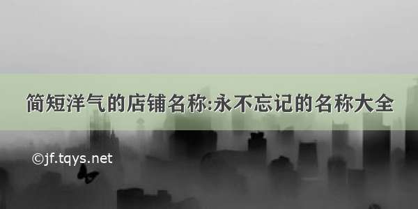 简短洋气的店铺名称:永不忘记的名称大全