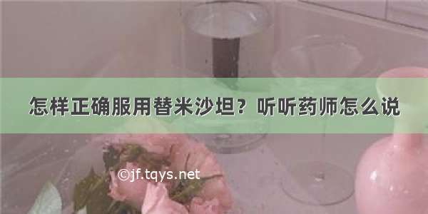 怎样正确服用替米沙坦？听听药师怎么说