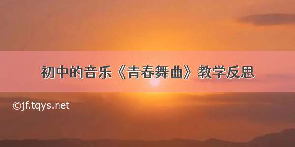 初中的音乐《青春舞曲》教学反思