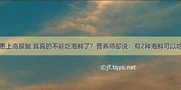 患上高尿酸 就真的不能吃海鲜了？营养师却说：有2种海鲜可以吃