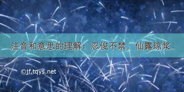 注音和意思的理解：忍俊不禁。仙露琼浆。