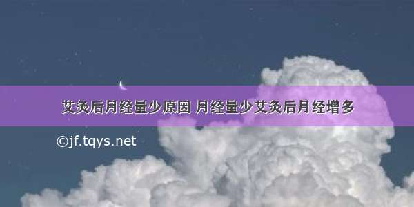 艾灸后月经量少原因 月经量少艾灸后月经增多