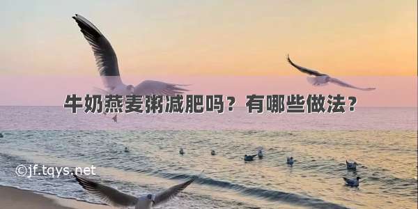 牛奶燕麦粥减肥吗？有哪些做法？