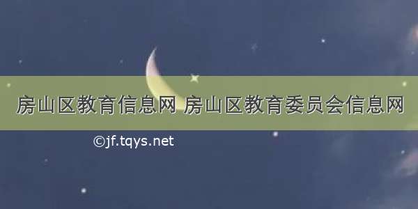 房山区教育信息网 房山区教育委员会信息网