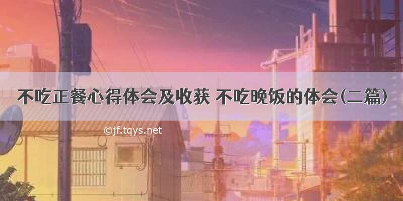 不吃正餐心得体会及收获 不吃晚饭的体会(二篇)