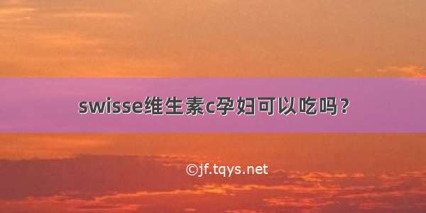 swisse维生素c孕妇可以吃吗？