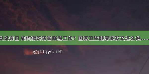 炎炎夏日 如何做好防暑降温工作？国家卫生健康委发文这么说……