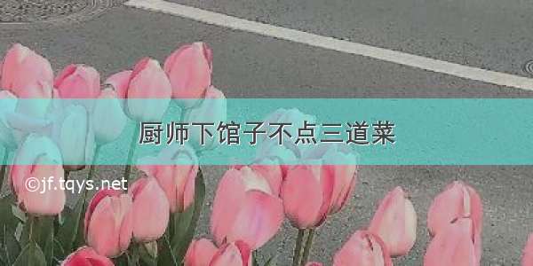 厨师下馆子不点三道菜