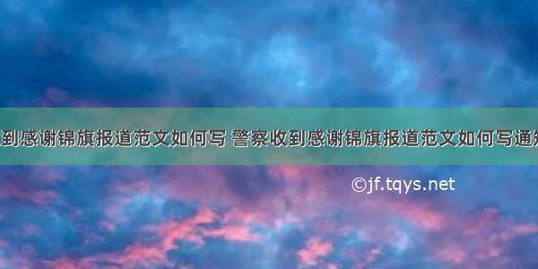 警察收到感谢锦旗报道范文如何写 警察收到感谢锦旗报道范文如何写通知(3篇)