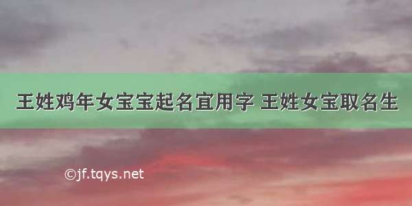 王姓鸡年女宝宝起名宜用字 王姓女宝取名生