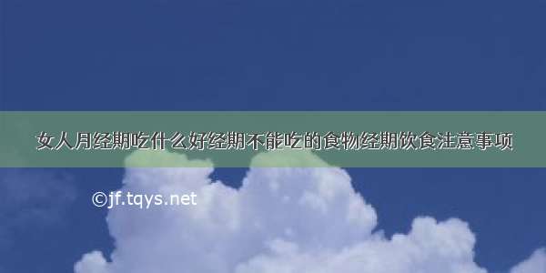 女人月经期吃什么好经期不能吃的食物经期饮食注意事项