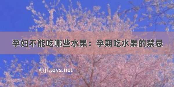 孕妇不能吃哪些水果：孕期吃水果的禁忌