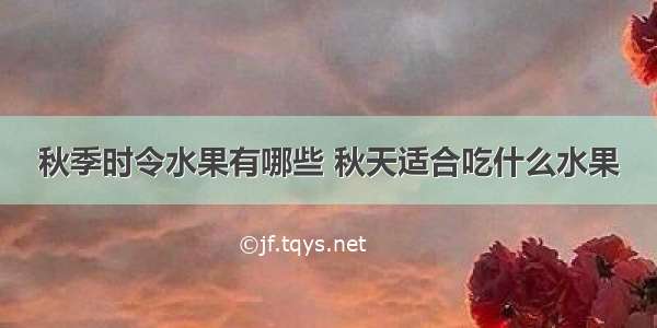 秋季时令水果有哪些 秋天适合吃什么水果