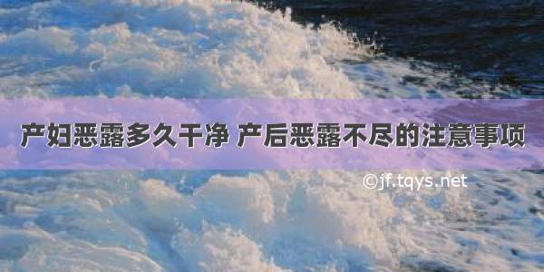 产妇恶露多久干净 产后恶露不尽的注意事项