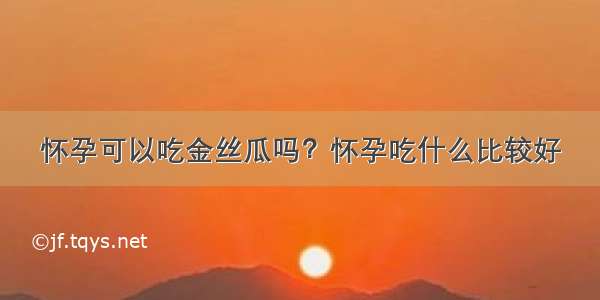 怀孕可以吃金丝瓜吗？怀孕吃什么比较好