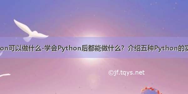 学python可以做什么-学会Python后都能做什么？介绍五种Python的实用场景