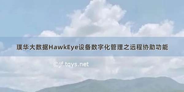 璞华大数据HawkEye设备数字化管理之远程协助功能