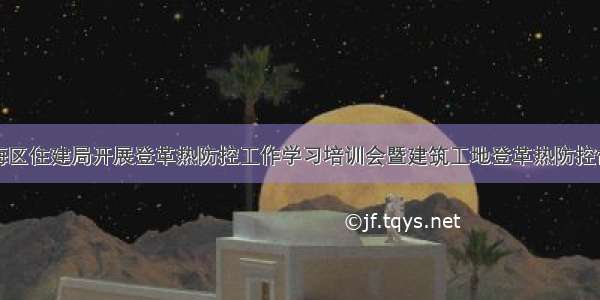 瓯海区住建局开展登革热防控工作学习培训会暨建筑工地登革热防控督查